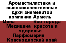 Аромастилистика и высококачественные духи знаменитой компании Армель › Цена ­ 1 500 - Все города Медицина, красота и здоровье » Парфюмерия   . Краснодарский край,Геленджик г.